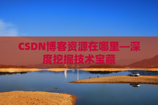 CSDN博客资源在哪里—深度挖掘技术宝藏